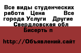 Все виды студенческих работа › Цена ­ 100 - Все города Услуги » Другие   . Свердловская обл.,Бисерть п.